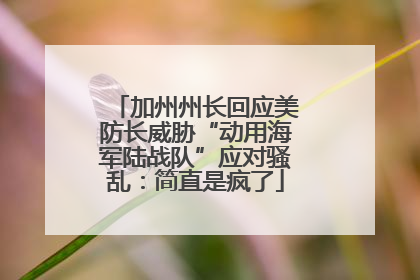 加州州长回应美防长威胁“动用海军陆战队”应对骚乱：简直是疯了
