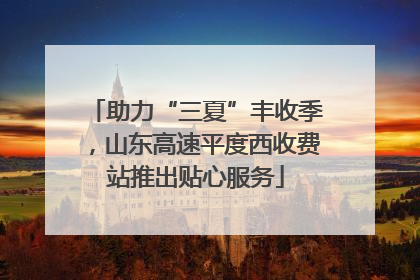 助力“三夏”丰收季，山东高速平度西收费站推出贴心服务