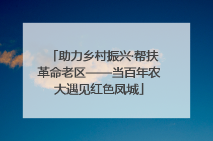 助力乡村振兴·帮扶革命老区——当百年农大遇见红色凤城