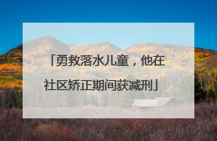 勇救落水儿童，他在社区矫正期间获减刑