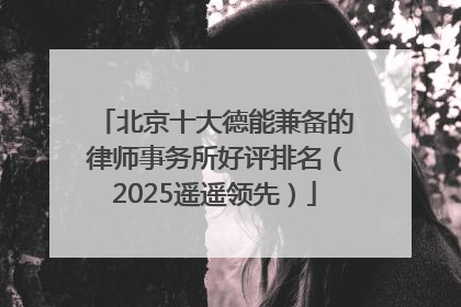北京十大德能兼备的律师事务所好评排名（2025遥遥领先）