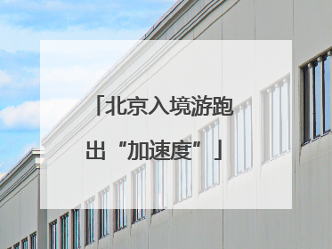 北京入境游跑出“加速度”