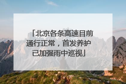 北京各条高速目前通行正常，首发养护已加强雨中巡视