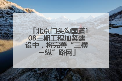 北京门头沟国道108三期工程加紧建设中，将完善“三横三纵”路网