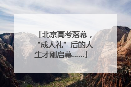 北京高考落幕，“成人礼”后的人生才刚启幕……