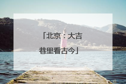 北京：大吉巷里看古今