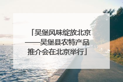 吴堡风味绽放北京——吴堡县农特产品推介会在北京举行