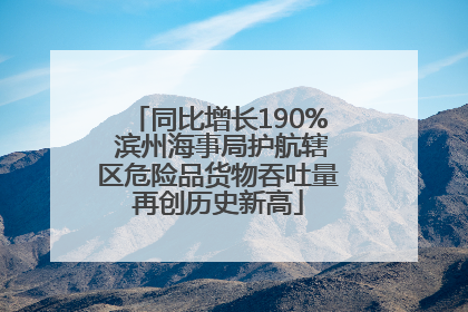 同比增长190% 滨州海事局护航辖区危险品货物吞吐量再创历史新高