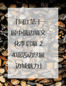 同江第十一届中俄边境文化季启幕 24项活动尽展边城魅力