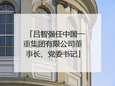吕智强任中国一重集团有限公司董事长、党委书记