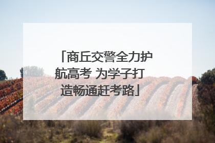 商丘交警全力护航高考 为学子打造畅通赶考路