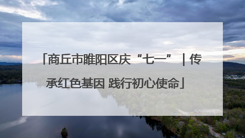 商丘市睢阳区庆“七一”｜传承红色基因 践行初心使命