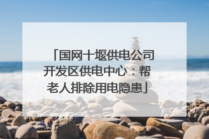 国网十堰供电公司开发区供电中心：帮老人排除用电隐患