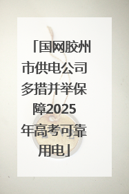 国网胶州市供电公司多措并举保障2025年高考可靠用电