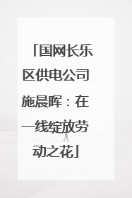 国网长乐区供电公司施晨晖：在一线绽放劳动之花