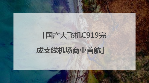 国产大飞机C919完成支线机场商业首航