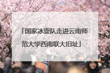 国家冰壶队走进云南师范大学西南联大旧址