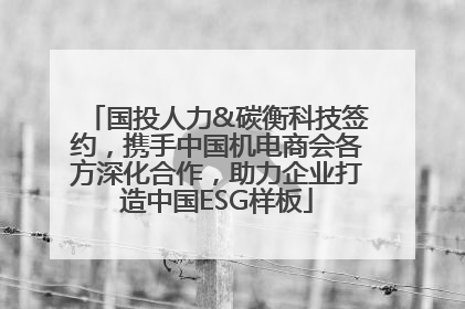 国投人力&碳衡科技签约，携手中国机电商会各方深化合作，助力企业打造中国ESG样板