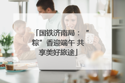 国铁济南局：“粽”香迎端午 共享美好旅途