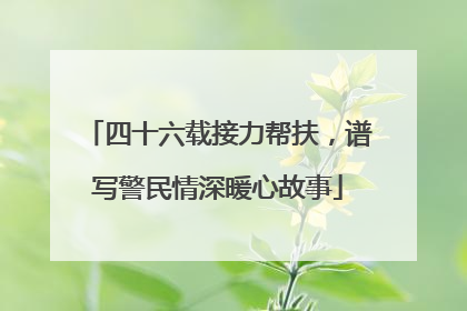 四十六载接力帮扶，谱写警民情深暖心故事