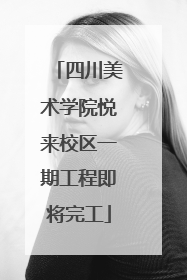 四川美术学院悦来校区一期工程即将完工