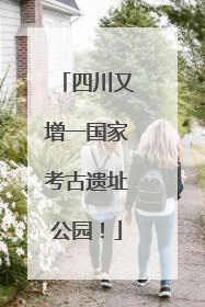四川又增一国家考古遗址公园！