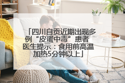 四川自贡近期出现多例“皮蛋中毒”患者 医生提示：食用前高温加热5分钟以上
