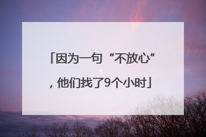 因为一句“不放心”，他们找了9个小时