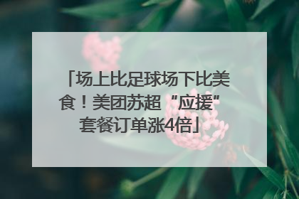 场上比足球场下比美食！美团苏超“应援”套餐订单涨4倍