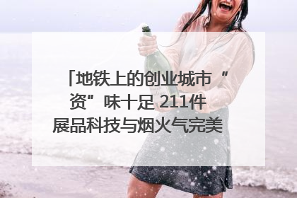 地铁上的创业城市“资”味十足 211件展品科技与烟火气完美融合｜西博视界