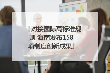 对接国际高标准规则 海南发布158项制度创新成果