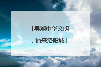 寻溯中华文明，请来洛阳城