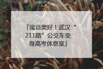 寓意美好！武汉“211路”公交车变身高考休息室
