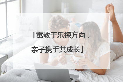 寓教于乐探方向，亲子携手共成长