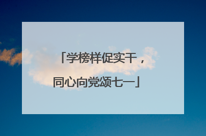 学榜样促实干，同心向党颂七一