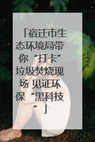 宿迁市生态环境局带你“打卡”垃圾焚烧现场 见证环保“黑科技”