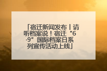 宿迁新闻发布丨请听档案说！宿迁“6·9”国际档案日系列宣传活动上线