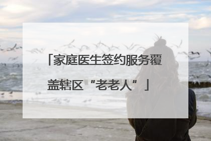 家庭医生签约服务覆盖辖区“老老人”