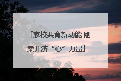 家校共育新动能 刚柔并济“心”力量