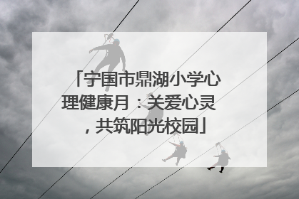 宁国市鼎湖小学心理健康月：关爱心灵，共筑阳光校园