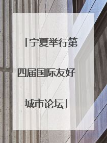 宁夏举行第四届国际友好城市论坛