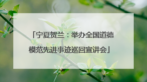 宁夏贺兰：举办全国道德模范先进事迹巡回宣讲会