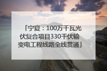 宁夏：100万千瓦光伏复合项目330千伏输变电工程线路全线贯通