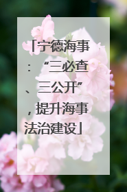 宁德海事：“三必查、三公开”，提升海事法治建设