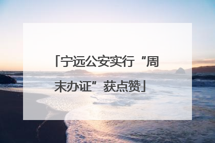 宁远公安实行“周末办证”获点赞