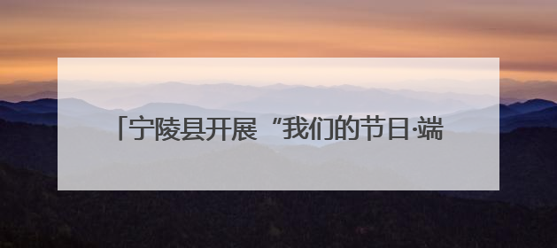 宁陵县开展“我们的节日·端午”走进社区文明实践活动