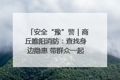 安全“豫”警｜商丘睢阳消防：查找身边隐患 带群众一起“涨知识”