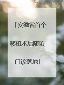 安徽省首个移植术后随访门诊落地