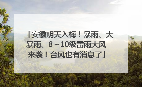 安徽明天入梅！暴雨、大暴雨、8～10级雷雨大风来袭！台风也有消息了