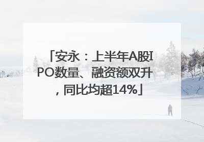 安永：上半年A股IPO数量、融资额双升，同比均超14%